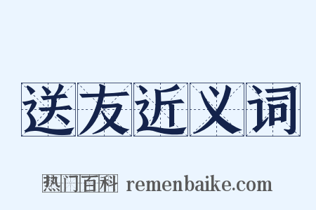 送友近义词是什么意思的图片